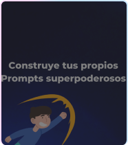 Construye tus propios Prompts superpoderosos